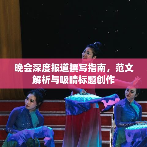 晚會深度報道撰寫指南，范文解析與吸睛標題創(chuàng)作