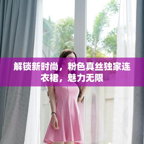 解鎖新時尚，粉色真絲獨家連衣裙，魅力無限