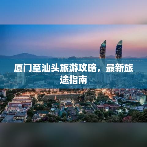廈門至汕頭旅游攻略，最新旅途指南