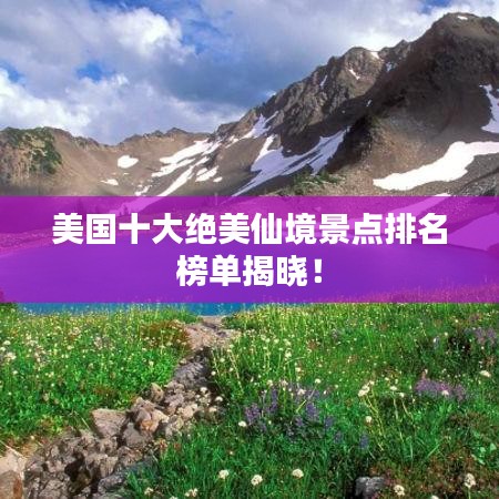美國十大絕美仙境景點排名榜單揭曉！