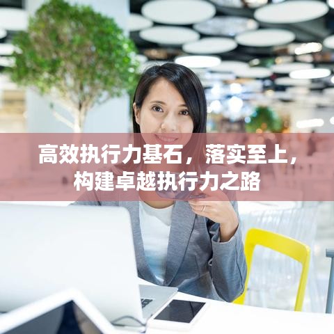 高效執(zhí)行力基石，落實至上，構建卓越執(zhí)行力之路