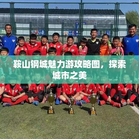 鞍山鋼城魅力游攻略圖，探索城市之美