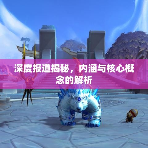 深度報道揭秘，內涵與核心概念的解析