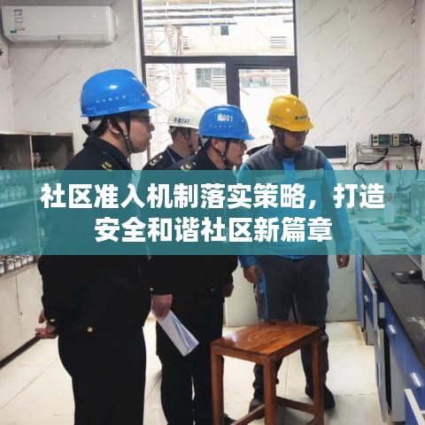 社區(qū)準(zhǔn)入機(jī)制落實策略，打造安全和諧社區(qū)新篇章