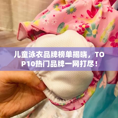 兒童泳衣品牌榜單揭曉，TOP10熱門品牌一網(wǎng)打盡！