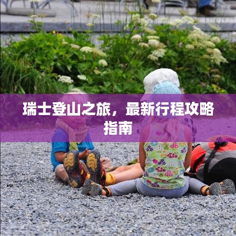 瑞士登山之旅，最新行程攻略指南