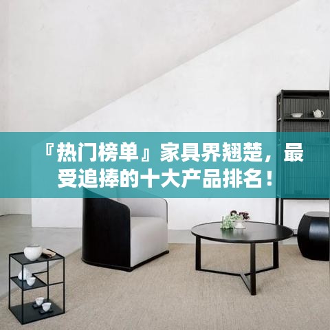 『熱門榜單』家具界翹楚，最受追捧的十大產(chǎn)品排名！