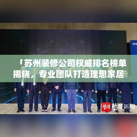 「蘇州裝修公司權(quán)威排名榜單揭曉，專業(yè)團(tuán)隊(duì)打造理想家居！」