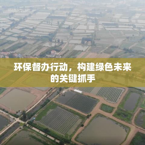 環(huán)保督辦行動，構建綠色未來的關鍵抓手