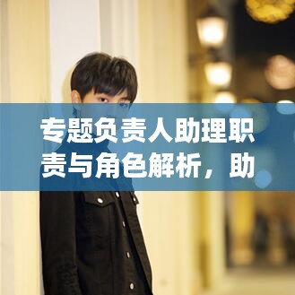 專題負責(zé)人助理職責(zé)與角色解析，助力團隊高效運轉(zhuǎn)的關(guān)鍵角色！