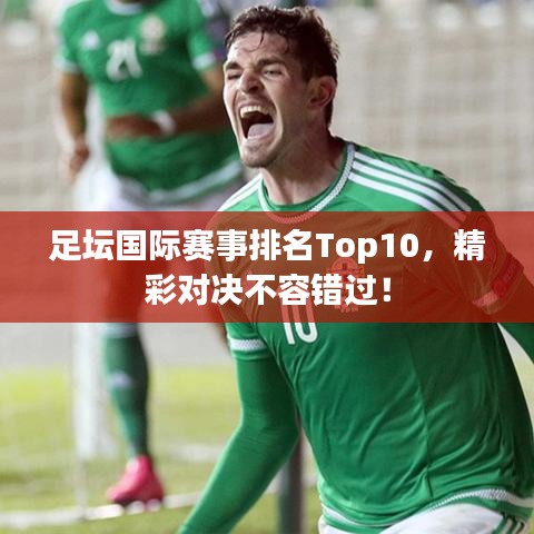 足壇國際賽事排名Top10，精彩對決不容錯過！