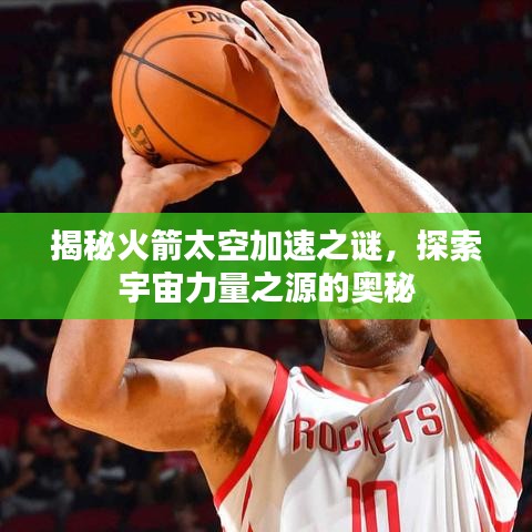 揭秘火箭太空加速之謎，探索宇宙力量之源的奧秘