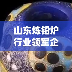 山東煉鉛爐行業(yè)領(lǐng)軍企業(yè)解析，哪家高效煉鉛爐更優(yōu)秀？