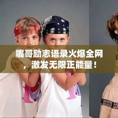 嘴哥勵志語錄火爆全網(wǎng)，激發(fā)無限正能量！