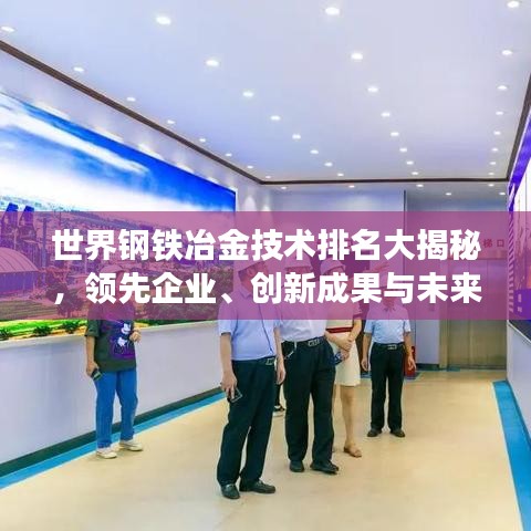 世界鋼鐵冶金技術(shù)排名大揭秘，領(lǐng)先企業(yè)、創(chuàng)新成果與未來趨勢(shì)展望