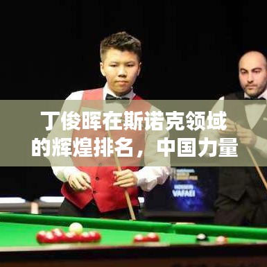 丁俊暉在斯諾克領(lǐng)域的輝煌排名，中國(guó)力量的驕傲！