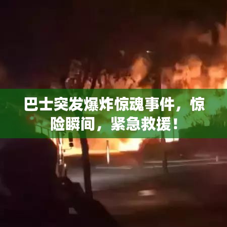 巴士突發(fā)爆炸驚魂事件，驚險(xiǎn)瞬間，緊急救援！