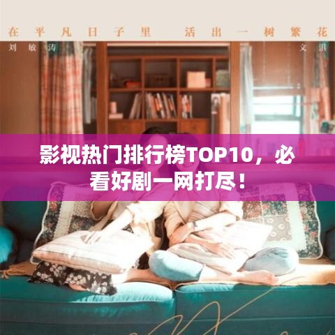 影視熱門排行榜TOP10，必看好劇一網(wǎng)打盡！