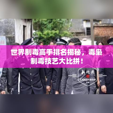 世界制毒高手排名揭秘，毒梟制毒技藝大比拼！