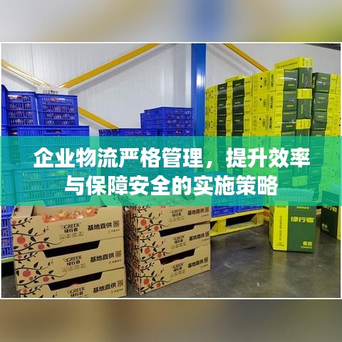 企業(yè)物流嚴(yán)格管理，提升效率與保障安全的實施策略