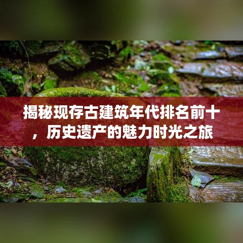 揭秘現(xiàn)存古建筑年代排名前十，歷史遺產(chǎn)的魅力時(shí)光之旅