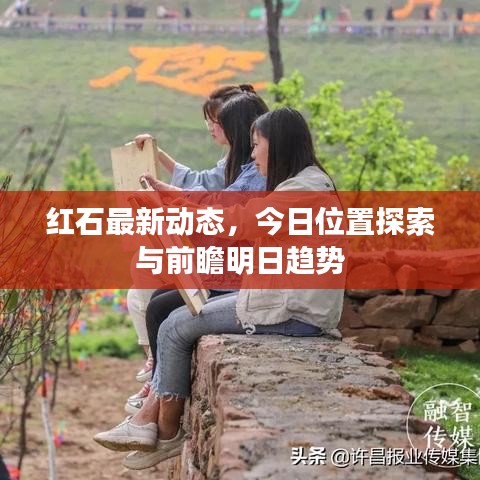 紅石最新動態(tài)，今日位置探索與前瞻明日趨勢