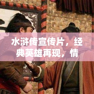 水滸傳宣傳片，經(jīng)典英雄再現(xiàn)，情懷激蕩
