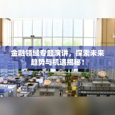 金融領(lǐng)域?qū)ｎ}演講，探索未來趨勢與機(jī)遇揭秘！