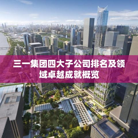 三一集團四大子公司排名及領(lǐng)域卓越成就概覽