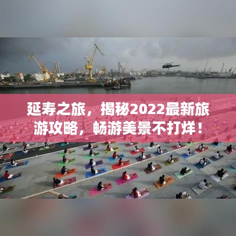 延壽之旅，揭秘2022最新旅游攻略，暢游美景不打烊！