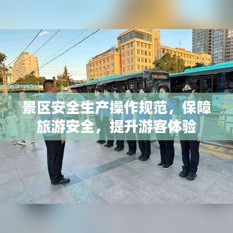 景區(qū)安全生產操作規(guī)范，保障旅游安全，提升游客體驗