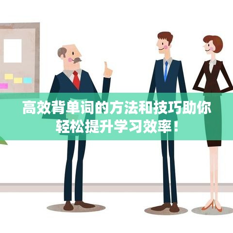 高效背單詞的方法和技巧助你輕松提升學(xué)習(xí)效率！