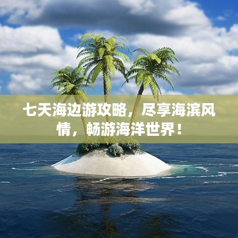七天海邊游攻略，盡享海濱風(fēng)情，暢游海洋世界！
