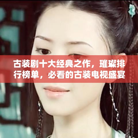 古裝劇十大經(jīng)典之作，璀璨排行榜單，必看的古裝電視盛宴