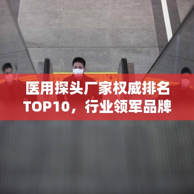 醫(yī)用探頭廠家權(quán)威排名TOP10，行業(yè)領(lǐng)軍品牌一覽