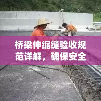 橋梁伸縮縫驗(yàn)收規(guī)范詳解，確保安全、質(zhì)量雙達(dá)標(biāo)
