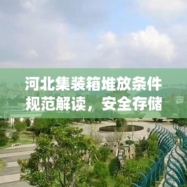 河北集裝箱堆放條件規(guī)范解讀，安全存儲，高效利用