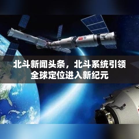 北斗新聞?lì)^條，北斗系統(tǒng)引領(lǐng)全球定位進(jìn)入新紀(jì)元