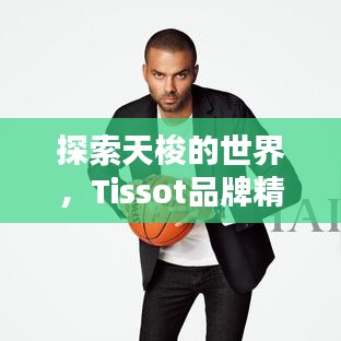 探索天梭的世界，Tissot品牌精彩一覽