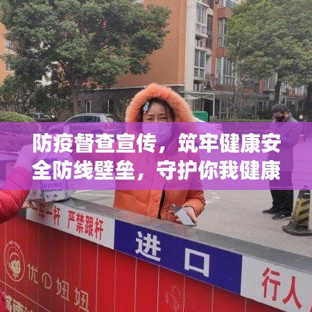 防疫督查宣傳，筑牢健康安全防線壁壘，守護(hù)你我健康！