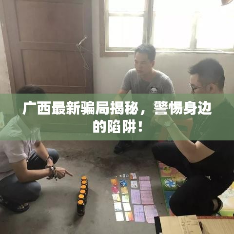 廣西最新騙局揭秘，警惕身邊的陷阱！