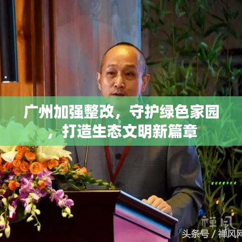 廣州加強(qiáng)整改，守護(hù)綠色家園，打造生態(tài)文明新篇章