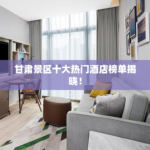 甘肅景區(qū)十大熱門酒店榜單揭曉！