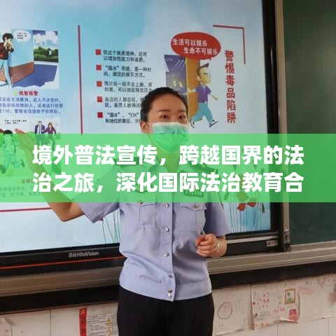 境外普法宣傳，跨越國界的法治之旅，深化國際法治教育合作