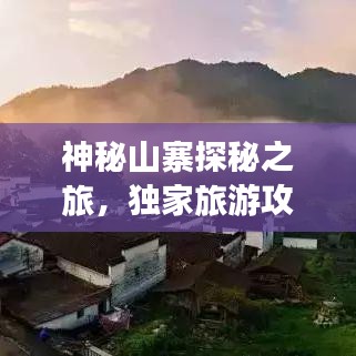 神秘山寨探秘之旅，獨(dú)家旅游攻略大揭秘！