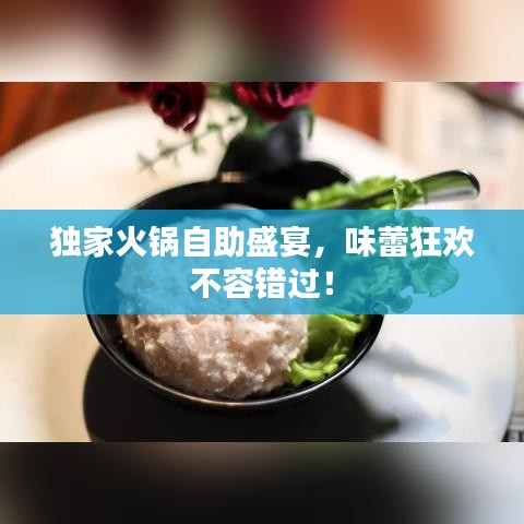 獨家火鍋自助盛宴，味蕾狂歡不容錯過！