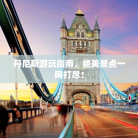 丹尼斯游玩指南，絕美景點(diǎn)一網(wǎng)打盡！