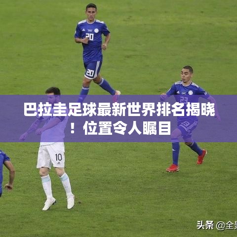 巴拉圭足球最新世界排名揭曉！位置令人矚目