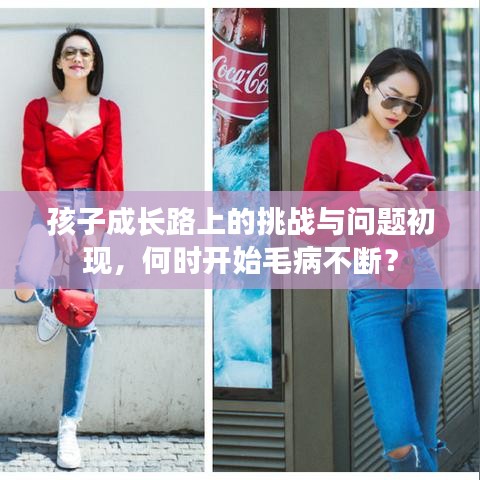 孩子成長路上的挑戰(zhàn)與問題初現(xiàn)，何時(shí)開始毛病不斷？