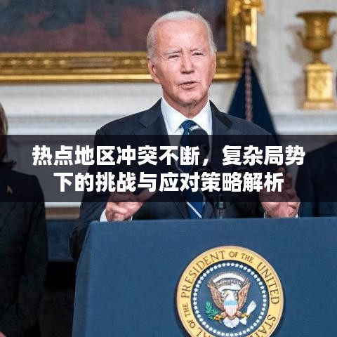 熱點(diǎn)地區(qū)沖突不斷，復(fù)雜局勢下的挑戰(zhàn)與應(yīng)對策略解析